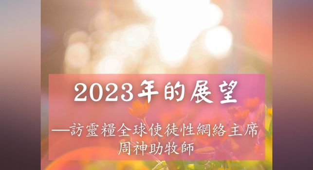 2023年的展望 ─ 訪靈糧全球使徒性網絡主席 周神助牧師